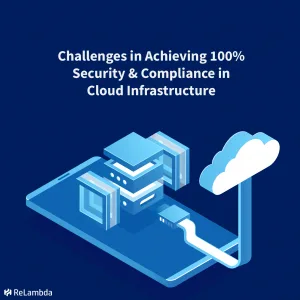 Challenges in Achieving 100% Security & Compliance in Cloud Infrastructure